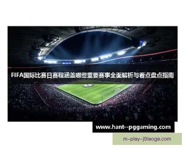 掌握FIFA国际比赛日赛程安排的实用技巧全解析方法与策略指南 掌握FIFA国际比赛日赛程安排的实用技巧全解析方法与策略指南